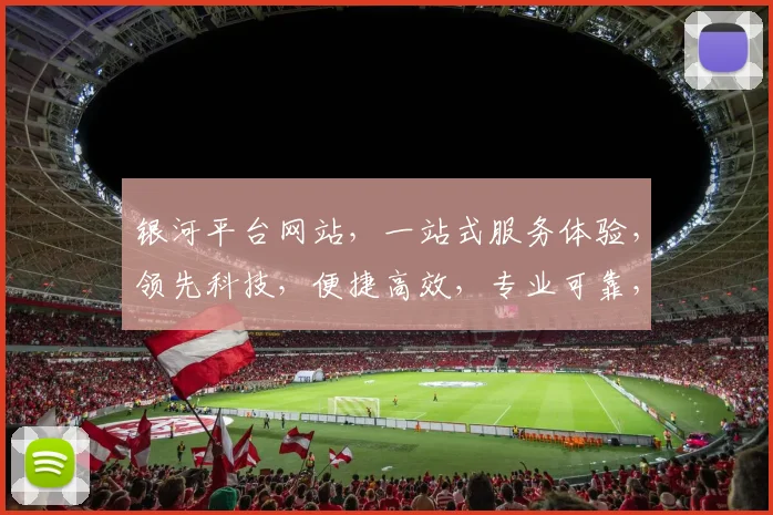 银河平台网站，一站式服务体验，领先科技，便捷高效，专业可靠，值得信赖，畅享未来