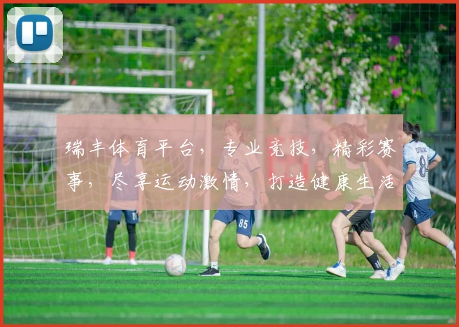 瑞丰体育平台，专业竞技，精彩赛事，尽享运动激情，打造健康生活新体验，畅享每一刻