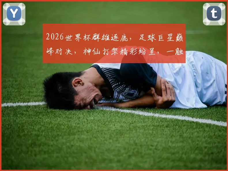 2026世界杯群雄逐鹿，足球巨星巅峰对决，神仙打架精彩纷呈，一触即发