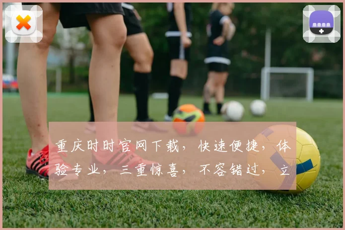 重庆时时官网下载，快速便捷，体验专业，三重惊喜，不容错过，立即下载
